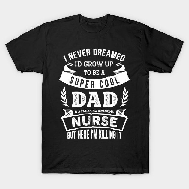 I Never Dreamed I'd Be a Dad & Nurse Funny T-Shirt by TeePalma